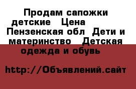 Продам сапожки детские › Цена ­ 2 000 - Пензенская обл. Дети и материнство » Детская одежда и обувь   